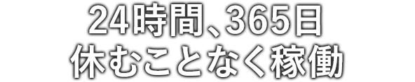 24時間、365日休むことなく稼働