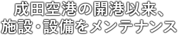 成田空港の開港以来、施設・設備をメンテナンス